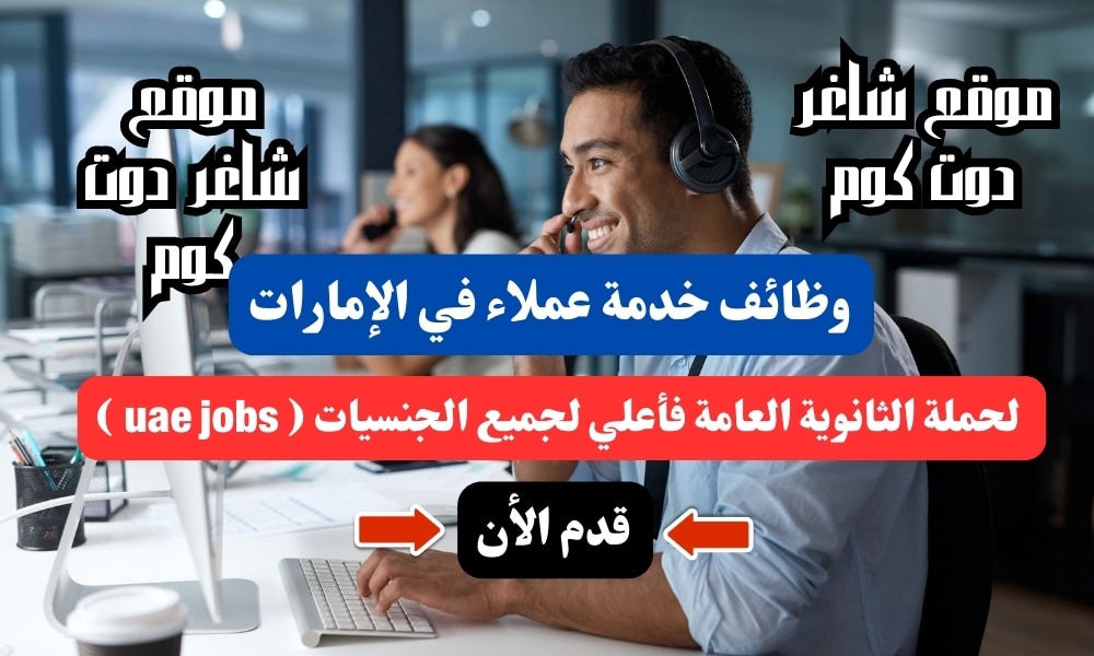 وظائف خدمة عملاء في الإمارات لحملة الثانوية العامة فأعلي لجميع الجنسيات ( uae jobs ) 1 وظائف خدمة عملاء في الإمارات لحملة الثانوية العامة فأعلي لجميع الجنسيات ( uae jobs )