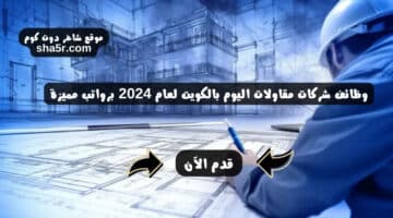 وظائف شركات مقاولات اليوم بالكويت لعام 2024 برواتب مميزة