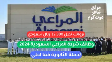 وظائف شركة المراعي السعودية 2024 لحملة الثانوية فما اعلي برواتب تصل 12300 ريال سعودي