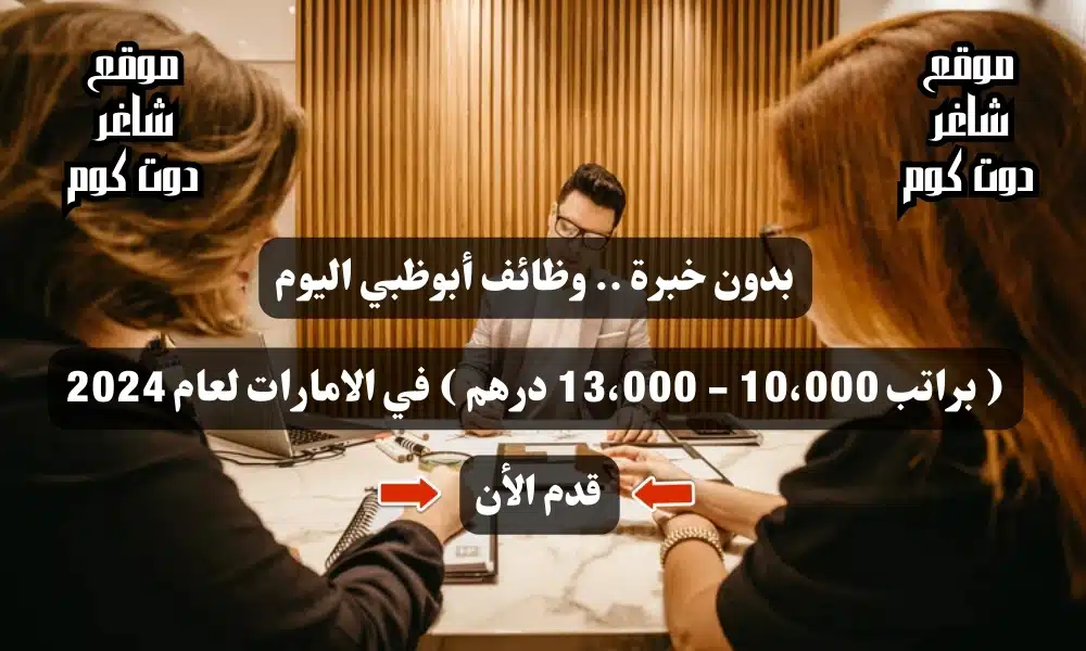 بدون خبرة .. وظائف أبوظبي اليوم ( براتب 10،000 - 13،000 درهم ) في الامارات لعام 2024 1 بدون خبرة .. وظائف أبوظبي اليوم ( براتب 10،000 - 13،000 درهم ) في الامارات لعام 2024