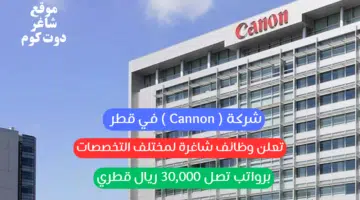 شركة Cannon في قطر تعلن وظائف شاغرة لمختلف التخصصات برواتب تصل 30000 ريال قطري