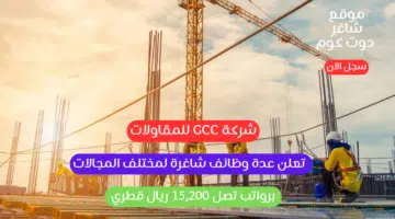 شركة GCC للمقاولات تعلن عدة وظائف شاغرة لمختلف المجالات برواتب تصل 15200 ريال قطري