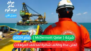 شركة McDermott Qatar تعلن عدة وظائف شاغرة لمختلف المؤهلات لعام 2024م