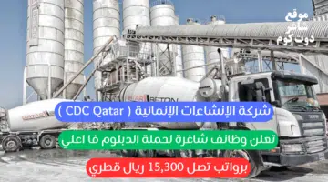 شركة الإنشاءات الإنمائية CDC Qatar تعلن وظائف شاغرة لحملة الدبلوم فا اعلي برواتب تصل 15300 ريال قطري