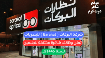 شركة البركات Barakat للبصريات تعلن وظائف شاغرة مختلفة للجنسين لسنة 1446هــ