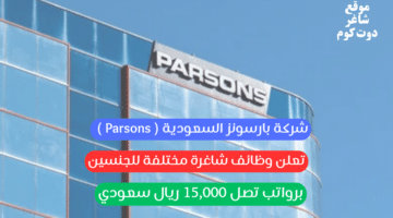 شركة بارسونز السعودية Parsons تعلن وظائف شاغرة مختلفة للجنسين برواتب تصل 15000 ريال سعودي