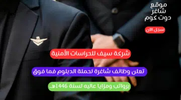 شركة سيف للحراسات الأمنية تعلن وظائف شاغرة لحملة الدبلوم فما فوق برواتب ومزايا عاليه لسنة 1446هــ