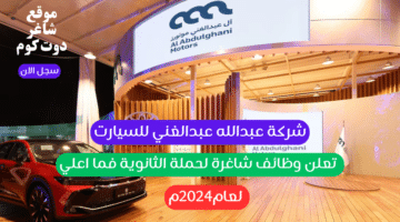 شركة عبدالله عبدالغني للسيارت تعلن وظائف شاغرة لحملة الثانوية فما اعلي لعام2024م