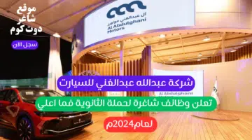 شركة عبدالله عبدالغني للسيارت تعلن وظائف شاغرة لحملة الثانوية فما اعلي لعام2024م