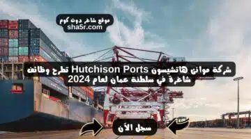 شركة موانئ هاتشيسون Hutchison Ports تطرح وظائف شاغرة في سلطنة عمان لعام 2024