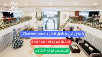 شغل في فنادق قطر Charterhouse لحملة المؤهلات المختلفة للجنسين لعام 2024م