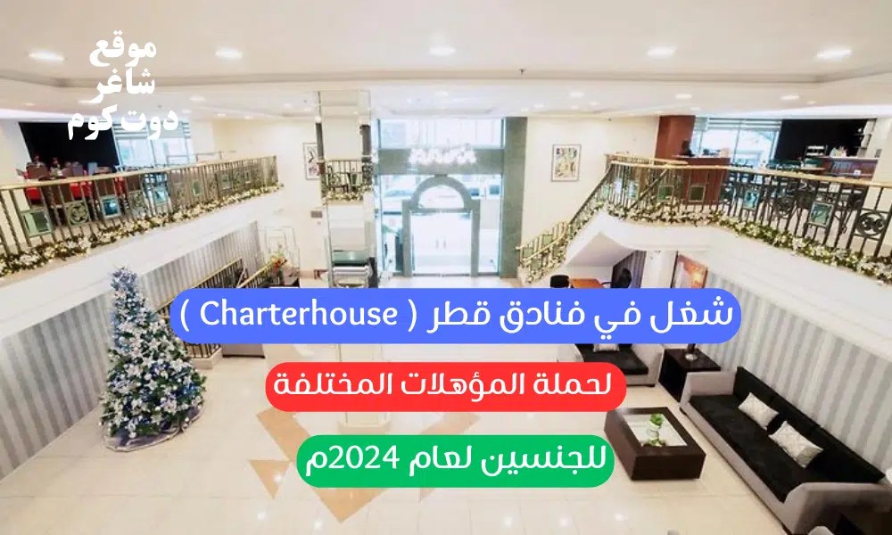شغل في فنادق قطر ( Charterhouse ) لحملة المؤهلات المختلفة للجنسين لعام م 1 شغل في فنادق قطر ( Charterhouse ) لحملة المؤهلات المختلفة للجنسين لعام 2024م