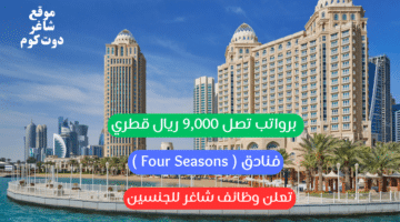 فنادق Four Seasons قطر تعلن وظائف شاغر للجنسين برواتب تصل 9000 ريال قطري