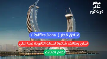 فنادق قطر Raffles Doha تعلن وظائف شاغرة لحملة الثانوية فما اعلي لعام 2024م