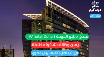 فندق دبليو الدوحة W hotel Doha يعلن وظائف شاغرة مختلفة برواتب تصل 10000 ريال قطري