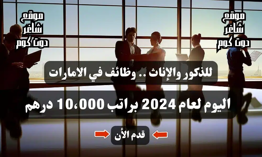 للذكور والإناث .. وظائف في الامارات اليوم لعام 2024 براتب 10،000 درهم ( قدم الأن )