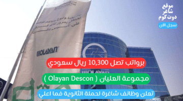 مجموعة العليان Olayan Descon تعلن وظائف شاغرة لحملة الثانوية فما اعلي برواتب تصل 10300 ريال سعودي