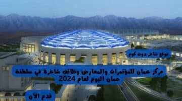 مركز عمان للمؤتمرات والمعارض وظائف شاغرة في سلطنة عمان اليوم لعام 2024