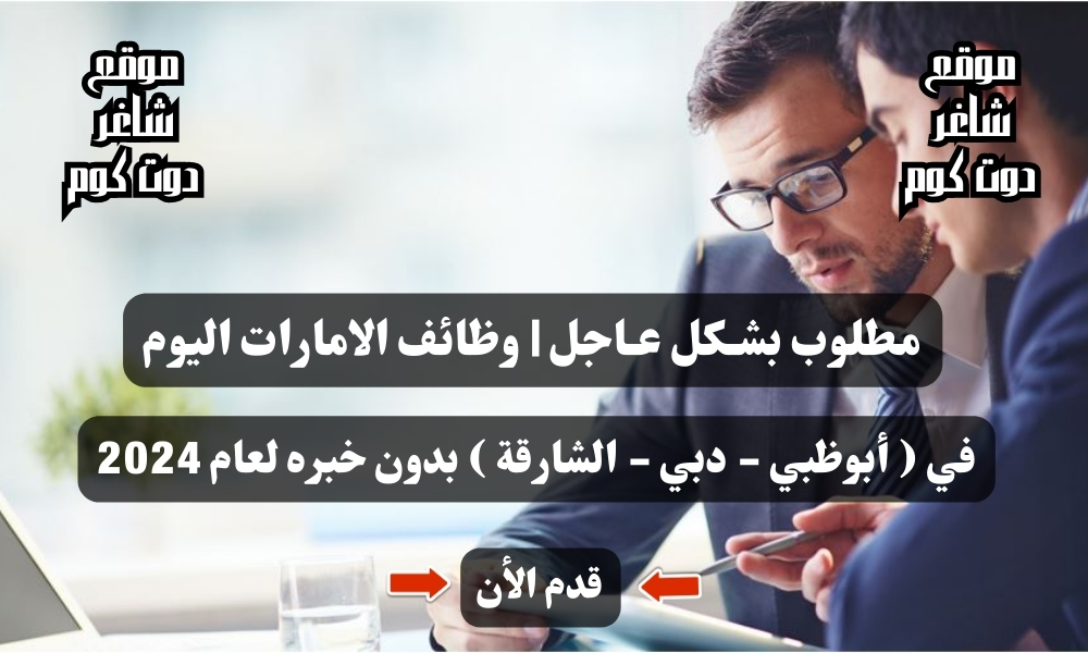 وظائف الامارات اليوم في ( أبوظبي - دبي - الشارقة ) بدون خبره براتب 6000 درهم لعام 2024 1 مطلوب بشـكل عـاجل | وظائف الامارات اليوم في ( أبوظبي - دبي - الشارقة ) بدون خبره لعام 2024