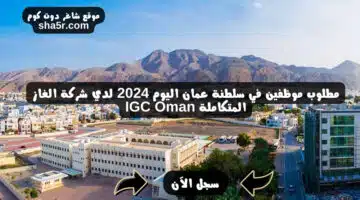 مطلوب موظفين في سلطنة عمان اليوم 2024 لدي شركة الغاز المتكاملة IGC Oman