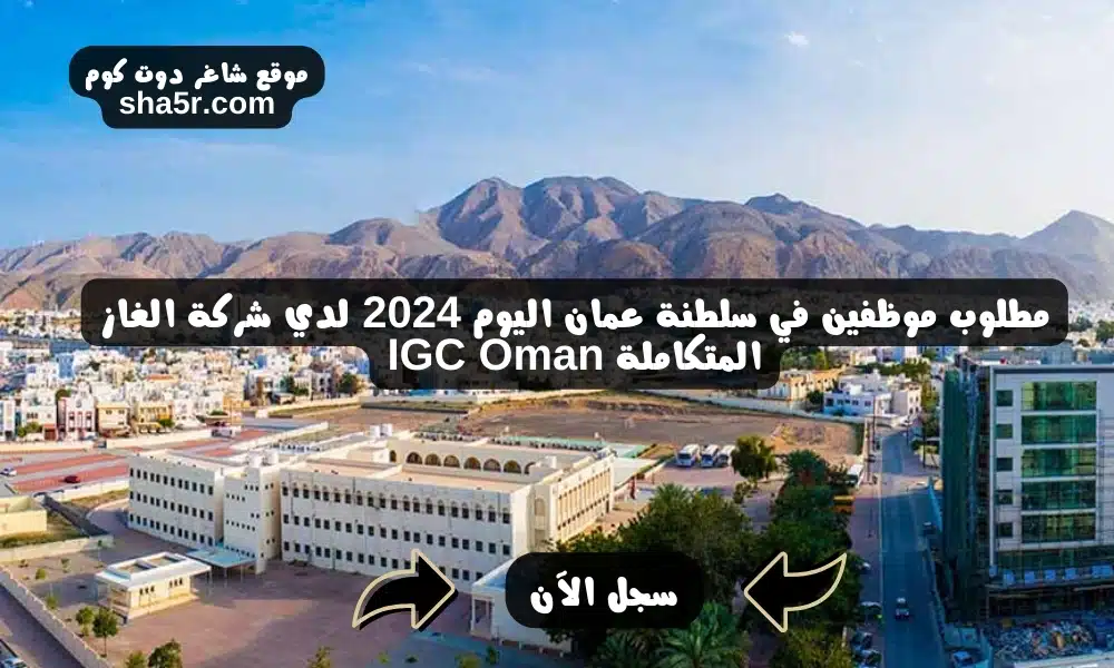 مطلوب موظفين في سلطنة عمان اليوم 2024 لدي شركة الغاز المتكاملة IGC Oman
