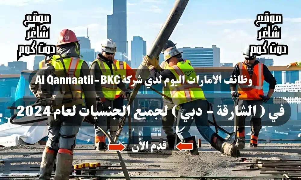 وظائف الامارات اليوم لدي شركة Al Qannaatii-BKC في ( الشارقة - دبي ) لجميع الجنسيات لعام 2024 1 وظائف الامارات اليوم لدي شركة Al Qannaatii-BKC في ( الشارقة - دبي ) لجميع الجنسيات لعام 2024