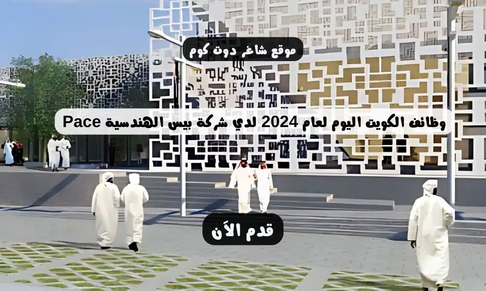 وظائف الكويت اليوم لعام 2024 لدي شركة بيس الهندسية Pace