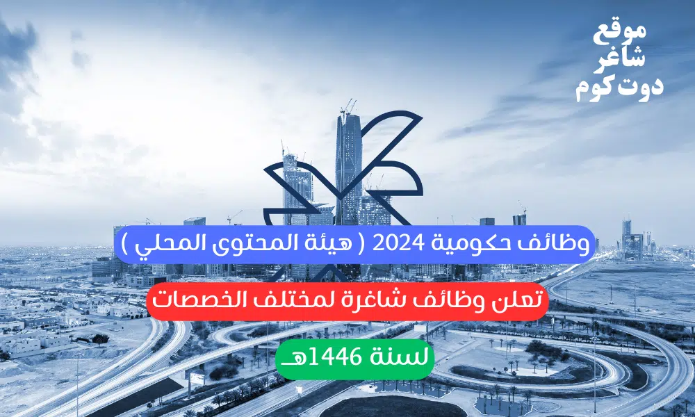 وظائف حكومية 2024 ( هيئة المحتوى المحلي ) تعلن وظائف شاغرة لمختلف الخصصات لسنة 1446هــ