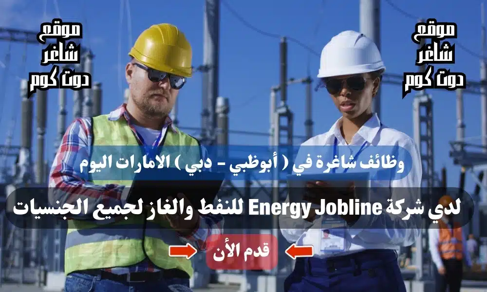 وظائف شاغرة في ( أبوظبي - دبي ) الامارات اليوم لدي شركة Energy Jobline للنفط والغاز لجميع الجنسيات