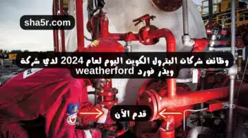 وظائف شركات البترول الكويت اليوم لعام 2024 لدي شركة ويذر فورد weatherford