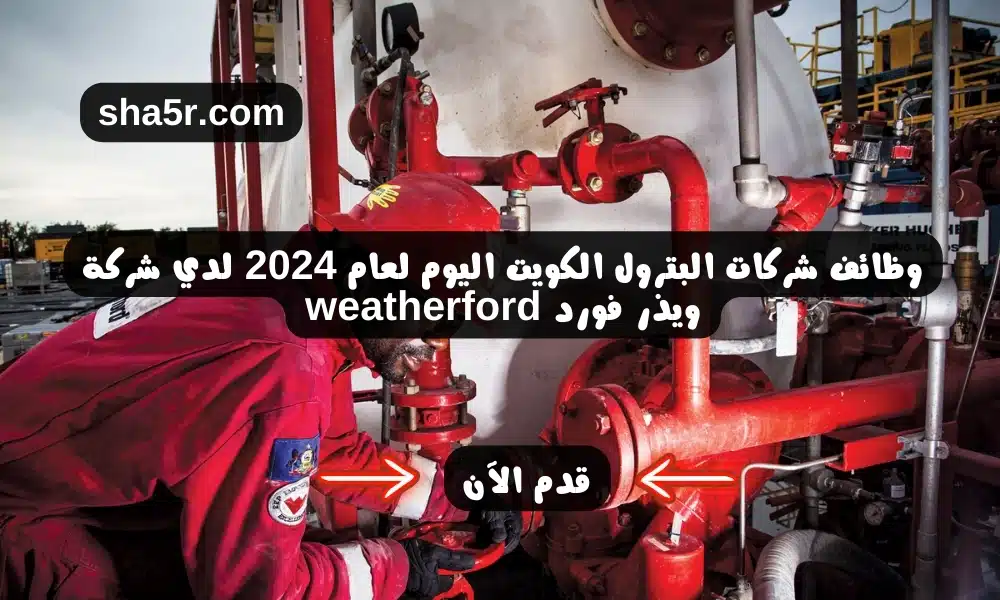 وظائف شركات البترول الكويت اليوم لعام 2024 لدي شركة ويذر فورد weatherford