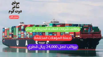 وظائف شركات الملاحة البحرية في قطر لحملة المؤهلات المختلفة برواتب تصل 24000 ريال قطري