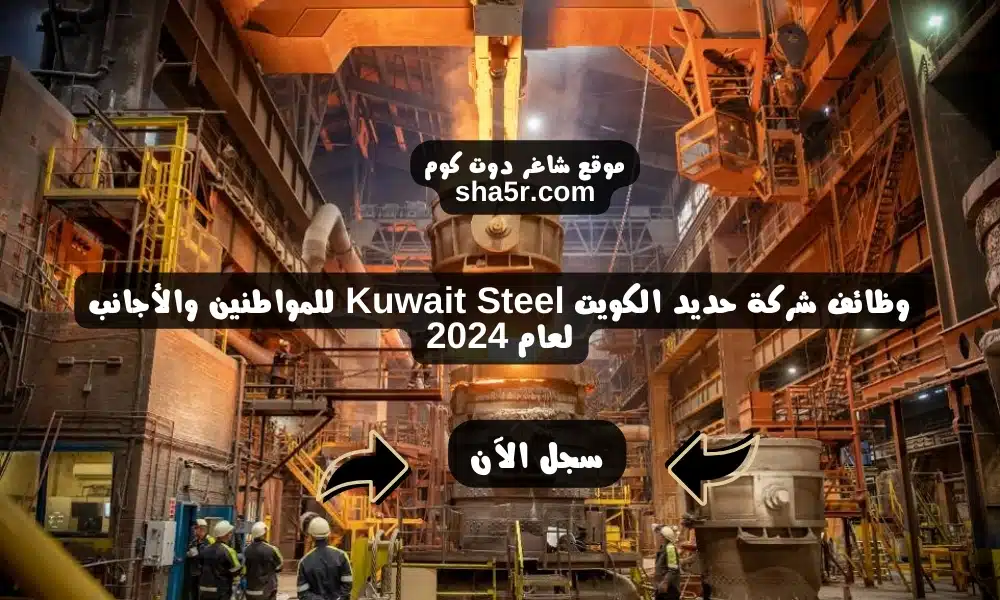 وظائف شركة حديد الكويت Kuwait Steel للمواطنين والأجانب لعام 2024