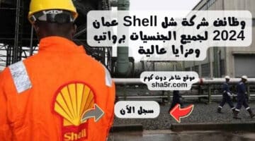 وظائف شركة شل Shell عمان 2024 لجميع الجنسيات برواتب ومزايا عالية