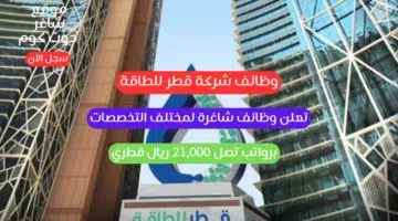 وظائف شركة قطر للطاقة تعلن وظائف شاغرة لمختلف التخصصات برواتب تصل 21000 ريال قطري