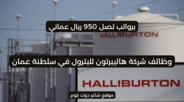 وظائف شركة هاليبرتون للبترول 2025 في سلطنة عمان اليوم