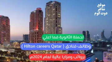 وظائف فنادق Hilton careers Qatar لحملة الثانوية فما اعلي برواتب ومزايا عالية لعام 2024م