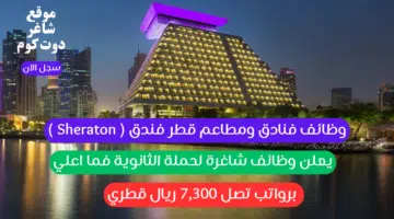 وظائف فنادق ومطاعم قطر فندق Sheraton يعلن وظائف شاغرة لحملة الثانوية فما اعلي برواتب تصل 7300 ريال قطري