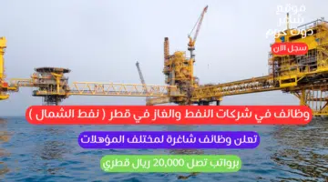 وظائف في شركات النفط والغاز في قطر نفط الشمال تعلن وظائف شاغرة لمختلف المؤهلات برواتب تصل 20000 ريال قطري