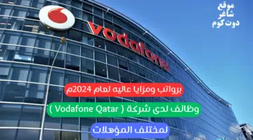 وظائف لدى شركة Vodafone Qatar لمختلف المؤهلات برواتب ومزايا عاليه لعام 2024م