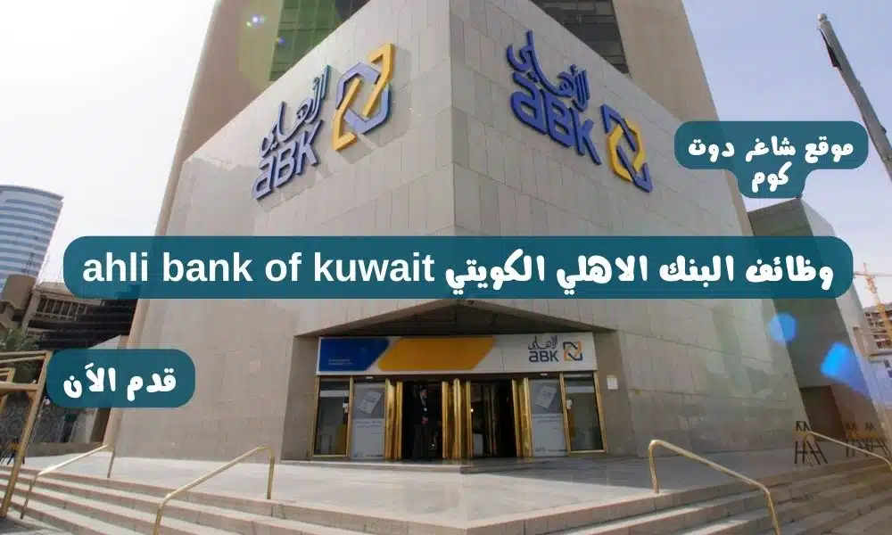البنك الاهلي الكويتي ahli bank of kuwait يعلن عن توفر فرص عمل شاغرة في الكويت لعام 2024