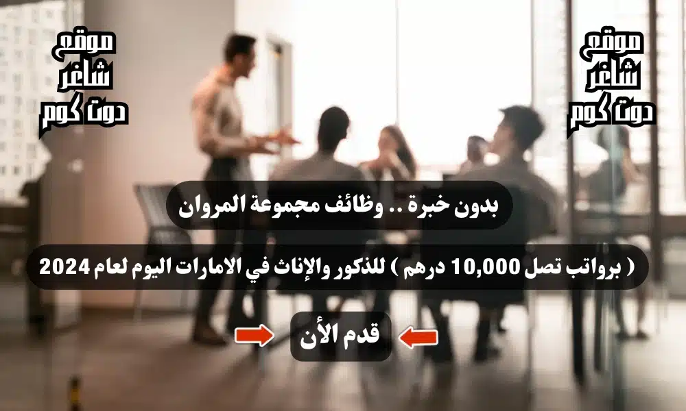 بدون خبرة .. وظائف مجموعة المروان ( برواتب تصل 10,000 درهم ) للذكور والإناث في الامارات اليوم لعام 1 بدون خبرة .. وظائف مجموعة المروان ( برواتب تصل 10,000 درهم ) للذكور والإناث في الامارات اليوم لعام 2024