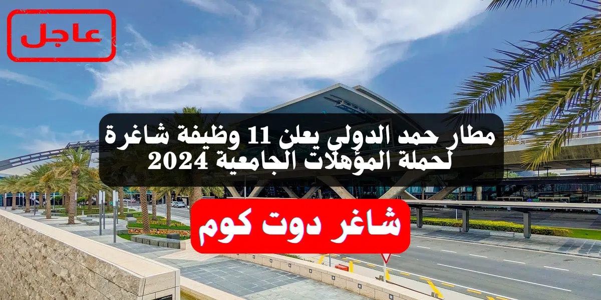 مطار حمد الدولي يعلن 11 وظيفة شاغرة لحملة المؤهلات الجامعية 2024 1 مطار حمد الدولي يعلن 11 وظيفة شاغرة