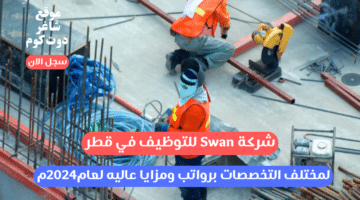 شركة Swan للتوظيف في قطر لمختلف التخصصات برواتب ومزايا عاليه لعام2024م