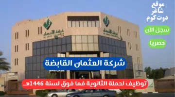 شركة العثمان القابضة توظيف لحملة الثانوية فما فوق لسنة 1446هــ