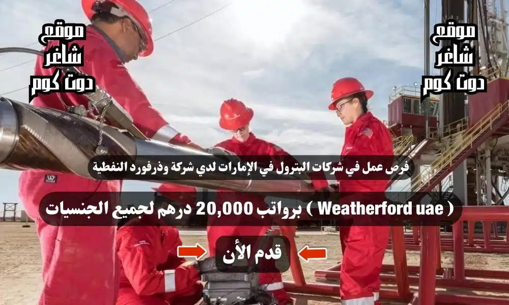 فرص عمل في شركات البترول في الإمارات لدي شركة وذرفورد النفطية ( Weatherford uae ) برواتب 20,000 درهم لجميع الجنسيات 1 فرص عمل في شركات البترول في الإمارات لدي شركة وذرفورد النفطية ( Weatherford uae ) برواتب 20,000 درهم لجميع الجنسيات