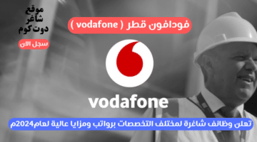 فودافون قطر vodafone تعلن وظائف شاغرة لمختلف التخصصات برواتب ومزايا عالية لعام2024م