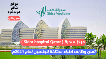 مركز سدرة Sidra hospital Qatar تعلن وظائف اطباء مختلفة للجنسين لعام 2024م