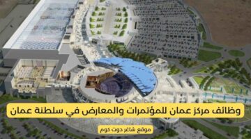 مركز عمان للمؤتمرات والمعارض وظائف شاغرة في سلطنة عمان اليوم