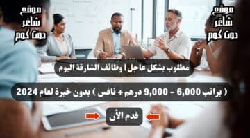 مطلوب بشكل عاجل وظائف الشارقة اليوم براتب 6000 9000 درهم نافس بدون خبرة لعام 2024